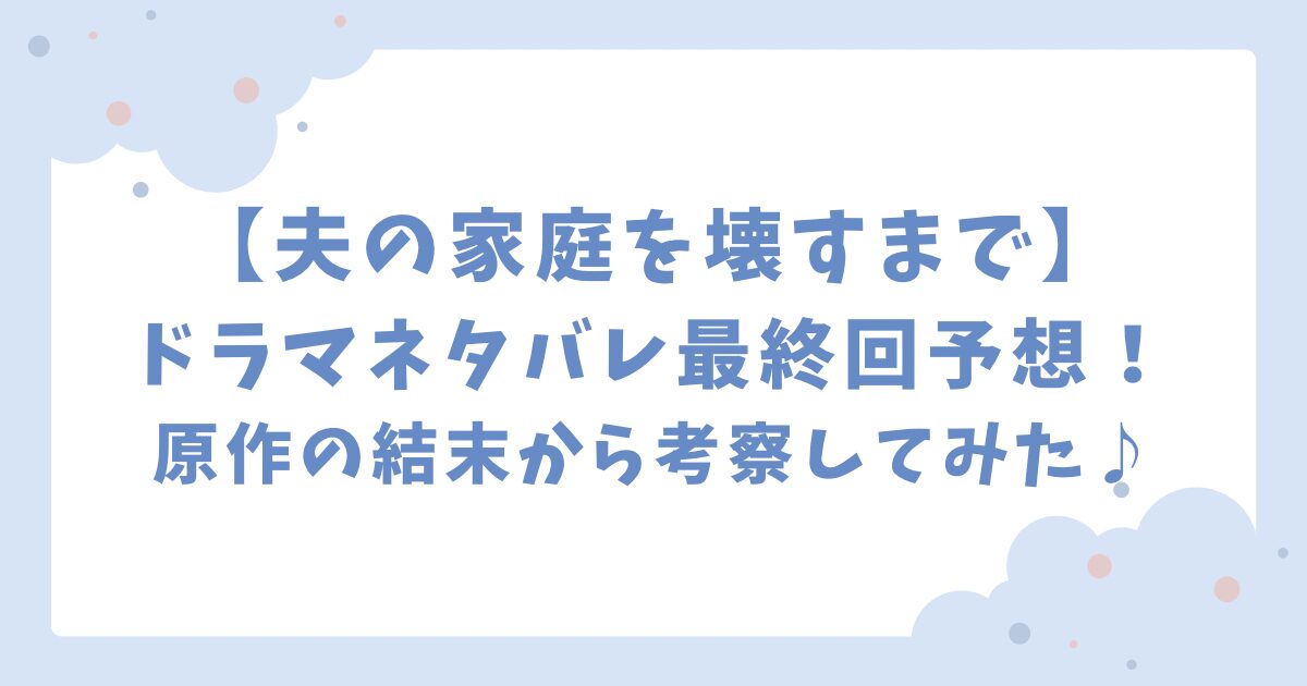 【夫の家庭を壊すまで】ネタバレ最終回予想！原作の結末から考察！