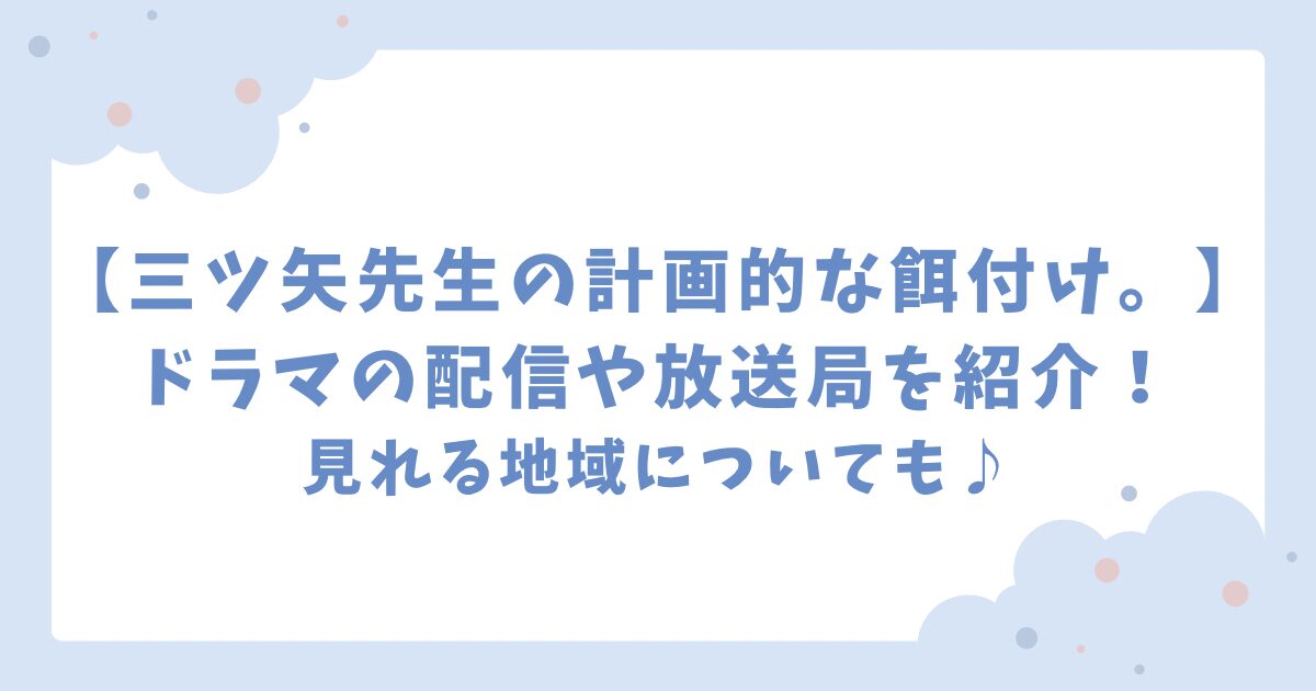 三ツ矢先生の計画的な餌付けドラマの配信や放送局を紹介！