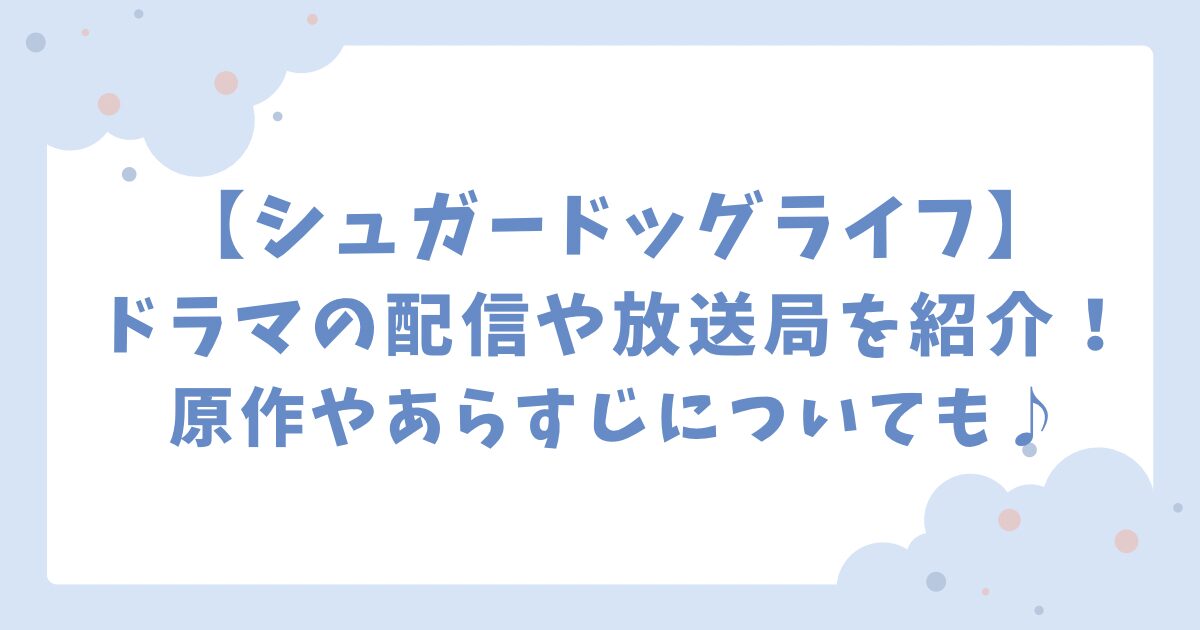 【シュガードッグライフ】ドラマの配信や放送局を紹介！原作やあらすじについても♪