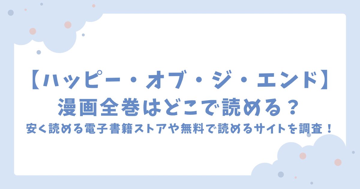 ハッピー・オブ・ジ・エンド漫画全巻はどこで読める？安く読める電子書籍ストアや無料で読めるサイトを調査！