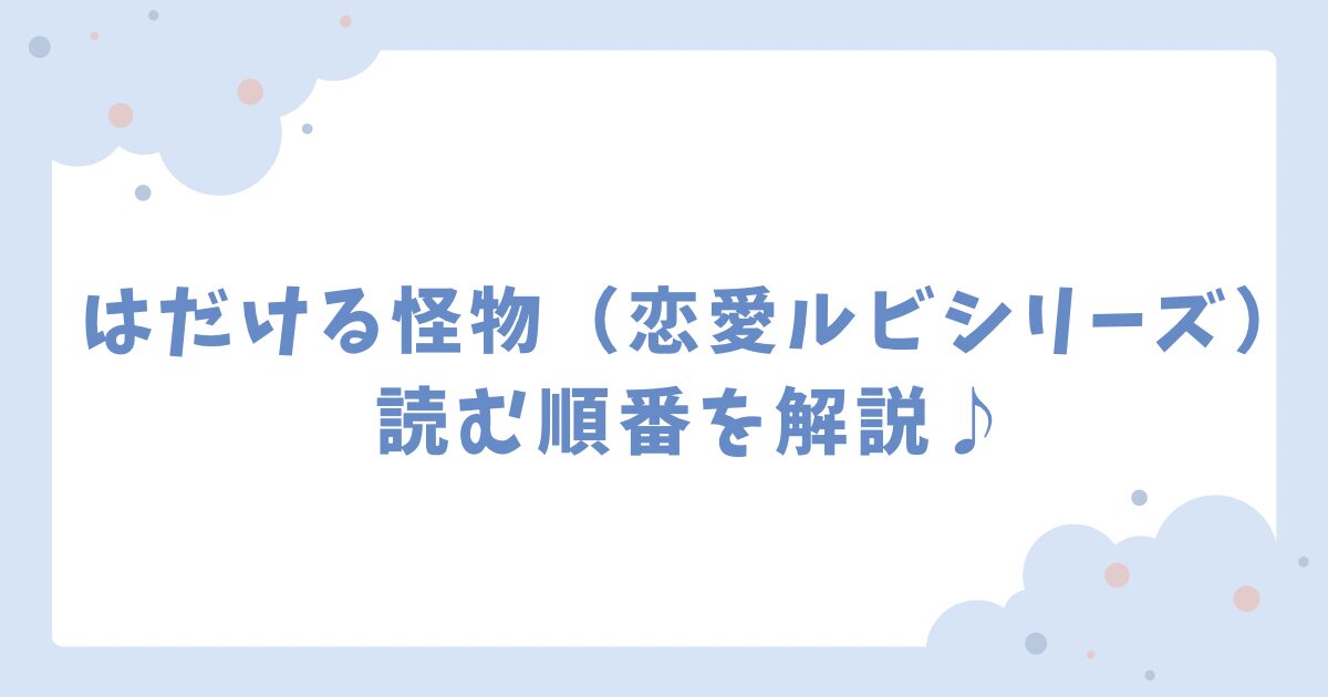 【はだける怪物】読む順番は？恋愛ルビシリーズについて解説♪