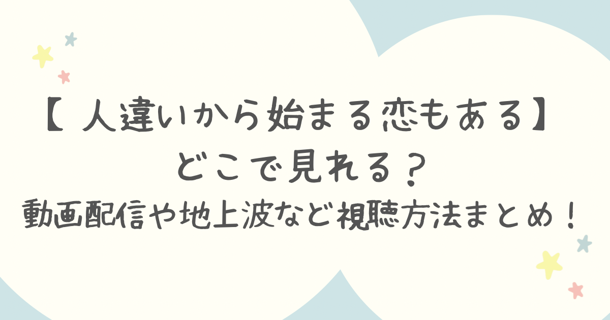 【人違いから始まる恋もある】どこで見れる？動画配信や地上波など視聴方法まとめ！